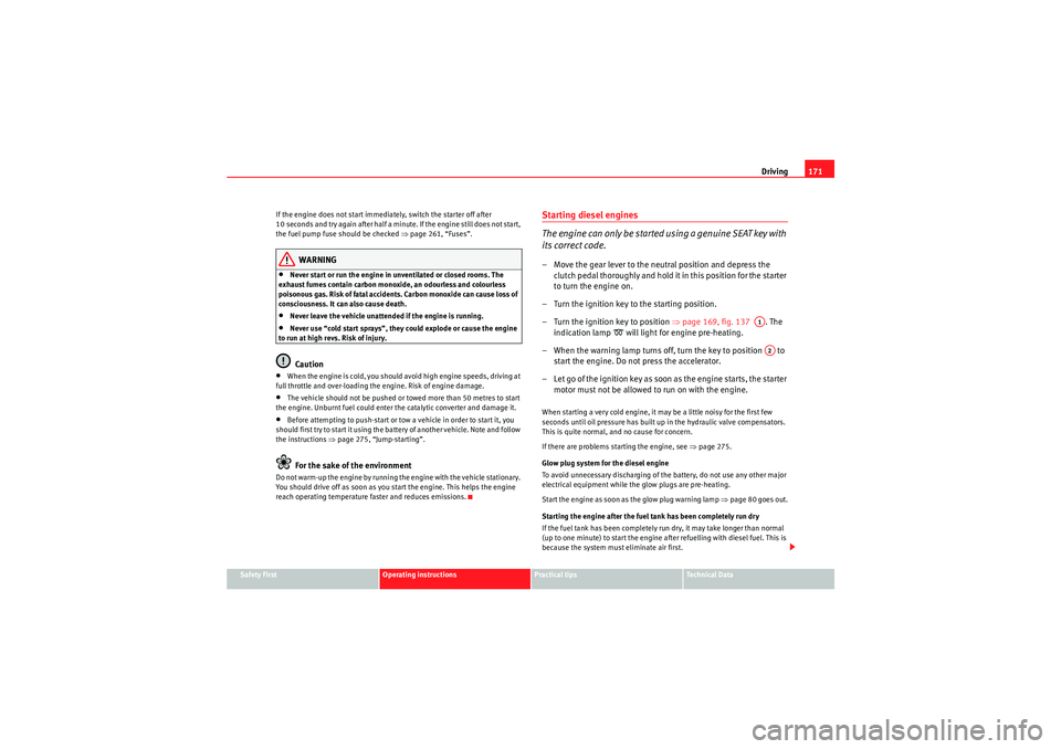 Seat Altea 2010  Owners Manual Driving171
Safety First
Operating instructions
Practical tips
Technical Data
If the engine does not start immediately, switch the starter off after 
10 seconds and try again after half a minute. If th