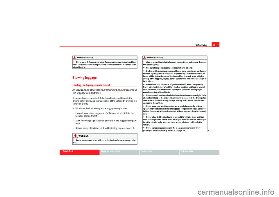 Seat Altea 2010  Owners Manual Safe driving17
Safety First
Operating instructions
Practical tips
Technical Data
•Never lay or fit floor mats or other floor coverings over the original floor 
mats. This would reduce the pedal area