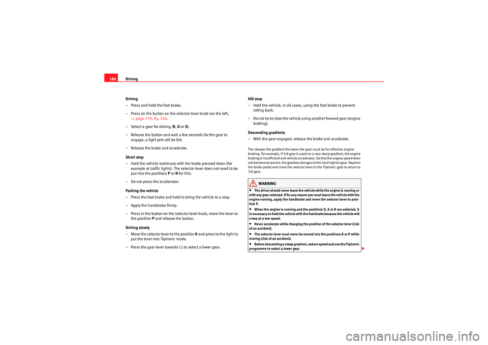 Seat Altea 2010  Owners Manual Driving
180
Driving
– Press and hold the foot brake.
– Press on the button on the selector lever knob (on the left, ⇒page 179, fig. 146 .
– Select a gear for driving ( R, D  or  S).
– Releas