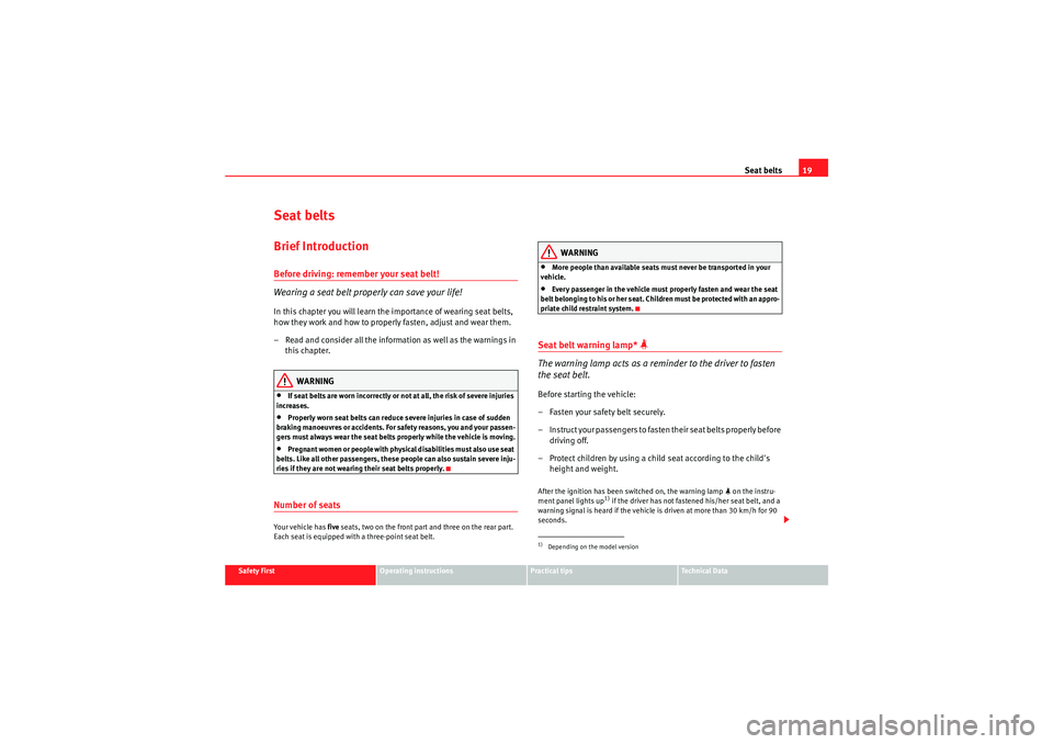 Seat Altea 2010  Owners Manual Seat belts19
Safety First
Operating instructions
Practical tips
Technical Data
Seat beltsBrief IntroductionBefore driving: remember your seat belt!
Wearing a seat belt properly can save your life!In t