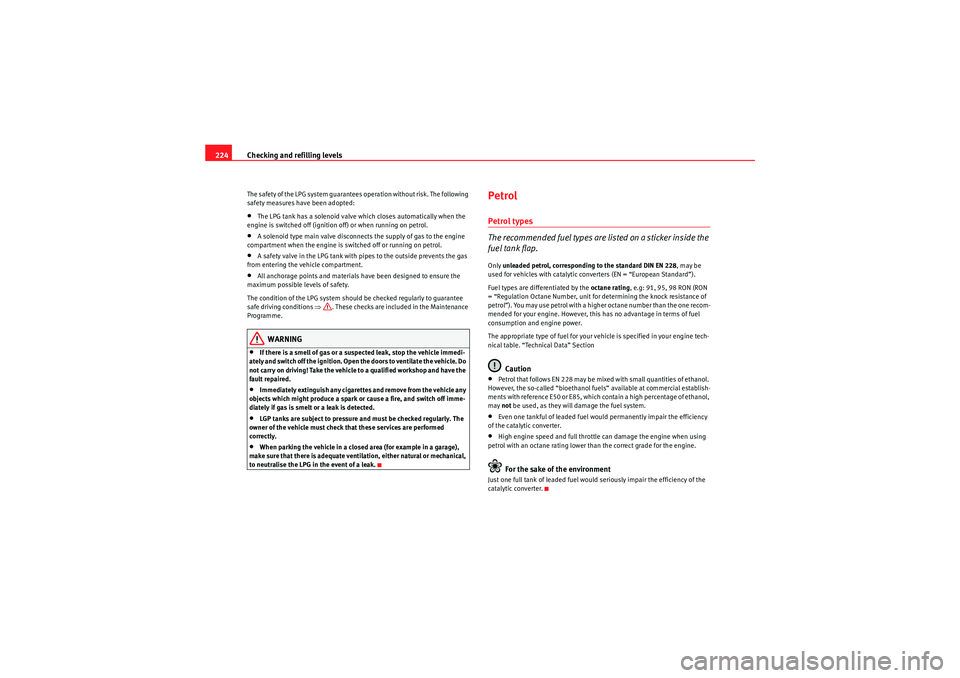 Seat Altea 2010  Owners Manual Checking and refilling levels
224The safety of the LPG system guarantees operation without risk. The following 
safety measures have been adopted:•The LPG tank has a solenoid valve which closes auto