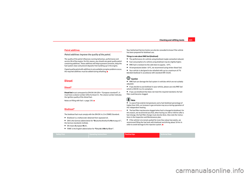 Seat Altea 2010  Owners Manual Checking and refilling levels225
Safety First
Operating instructions
Practical tips
Technical Data
Petrol additives
Petrol additives improve the quality of the petrol.The quality of the petrol influen