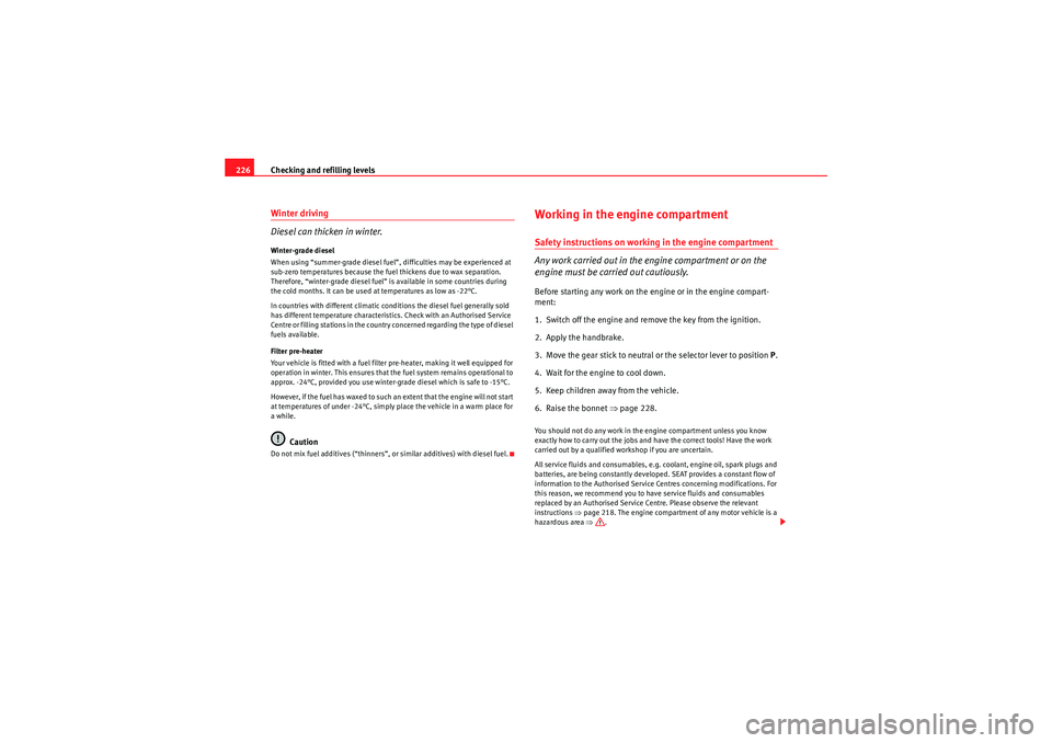 Seat Altea 2010  Owners Manual Checking and refilling levels
226Winter driving
Diesel can thicken in winter.Winter-grade diesel
When using “summer-grade diesel fuel”, difficulties may be experienced at 
sub-zero temperatures be