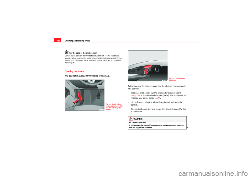 Seat Altea 2010  Owners Manual Checking and refilling levels
228
For the sake of the environmentService fluids leaks are harmful to the environment. For this reason you 
should make regular checks on the ground underneath your vehi