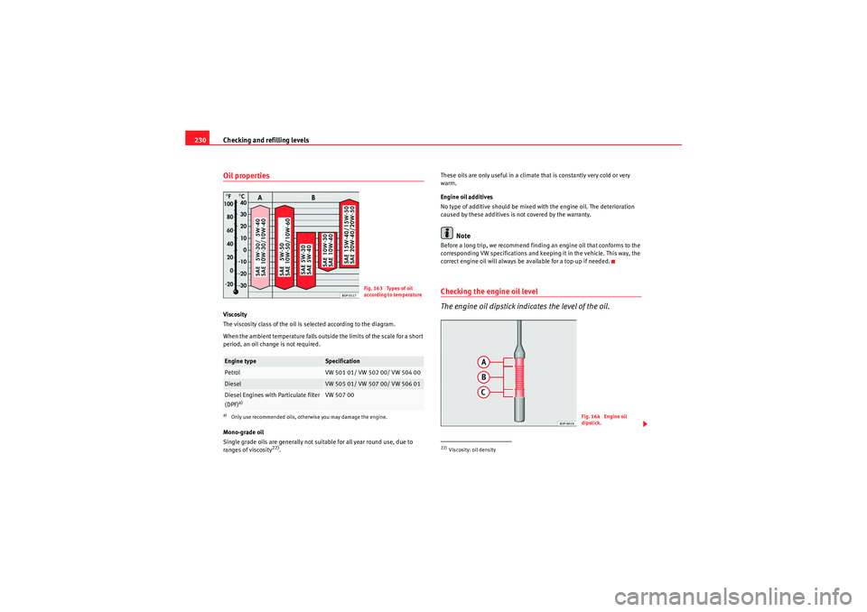 Seat Altea 2010  Owners Manual Checking and refilling levels
230Oil propertiesViscosity
The viscosity class of the oil is selected according to the diagram.
When the ambient temperature falls outside the limits of the scale for a s