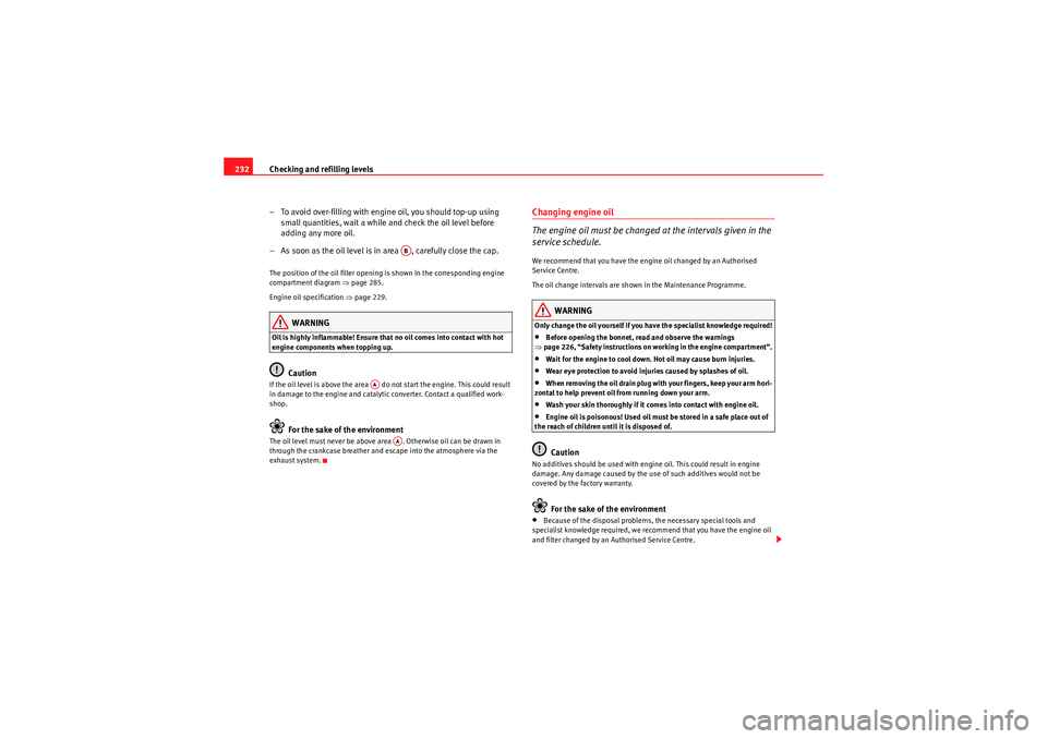 Seat Altea 2010  Owners Manual Checking and refilling levels
232
– To avoid over-filling with engine oil, you should top-up using small quantities, wait a while and check the oil level before 
adding any more oil.
– As soon as 