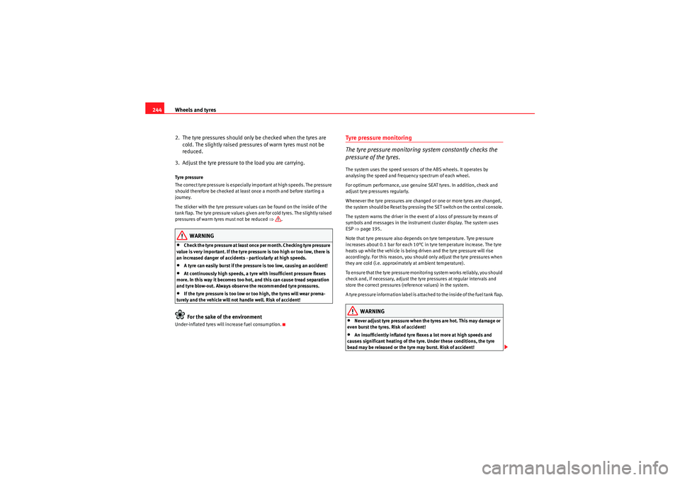 Seat Altea 2010  Owners Manual Wheels and tyres
244
2.  The tyre pressures should only be checked when the tyres are cold. The slightly raised pressures of warm tyres must not be 
reduced.
3.  Adjust the tyre pressure to the load y