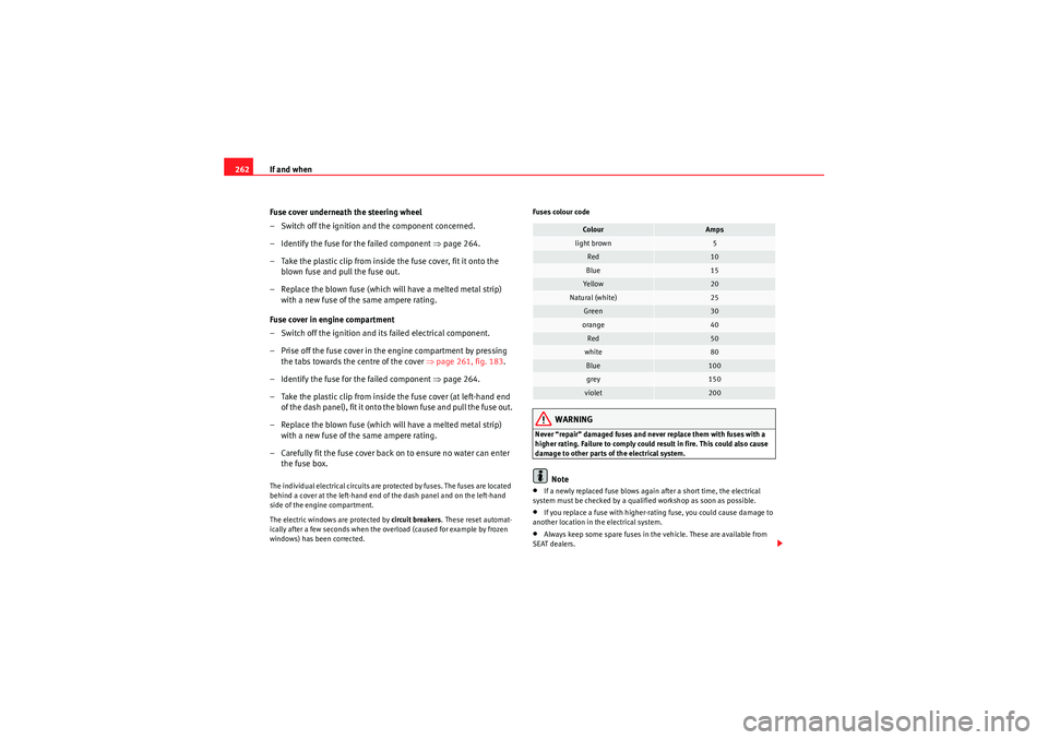 Seat Altea 2010  Owners Manual If and when
262
Fuse cover underneath the steering wheel
– Switch off the ignition and the component concerned.
– Identify the fuse for the failed component  ⇒page 264.
– Take the plastic clip