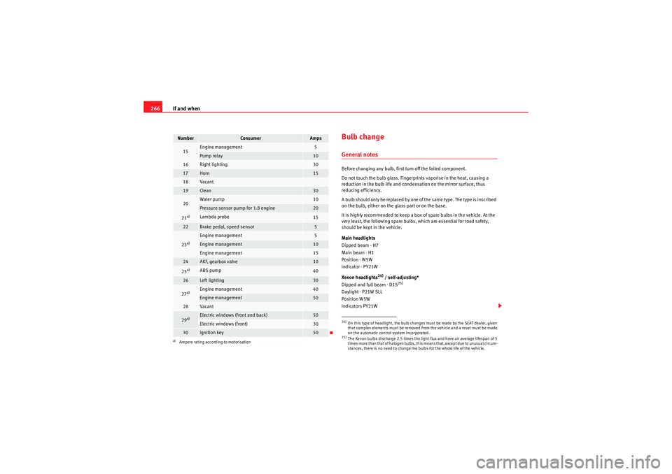 Seat Altea 2010  Owners Manual If and when
266
Bulb changeGeneral notesBefore changing any bulb, first turn off the failed component.
Do not touch the bulb glass. Fingerprints vaporise in the heat, causing a 
reduction in the bulb 