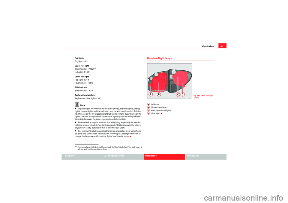 Seat Altea 2010  Owners Manual If and when267
Safety First
Operating instructions
Practical tips
Technical Data
Fog lights
Fog lights - H3
Upper rear light
Stop/Position - P21W
26)
Indicator - R10W
Lower rear light
Fog light - P21W