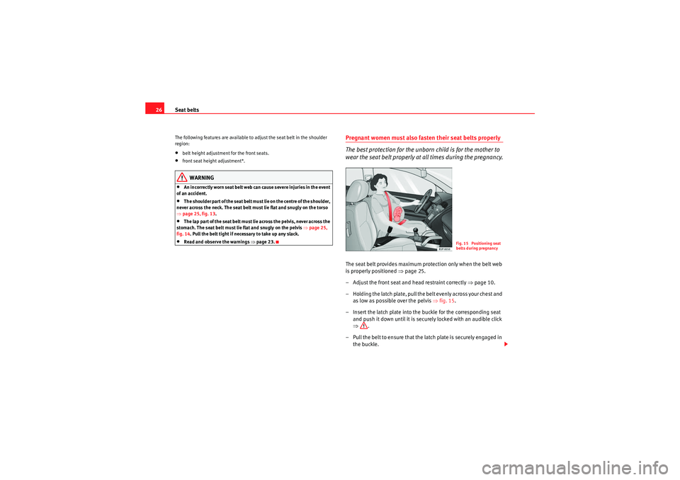 Seat Altea 2010  Owners Manual Seat belts
26The following features are available to adjust the seat belt in the shoulder 
region:•belt height adjustment for the front seats.•front seat height adjustment*.WARNING
•An incorrect