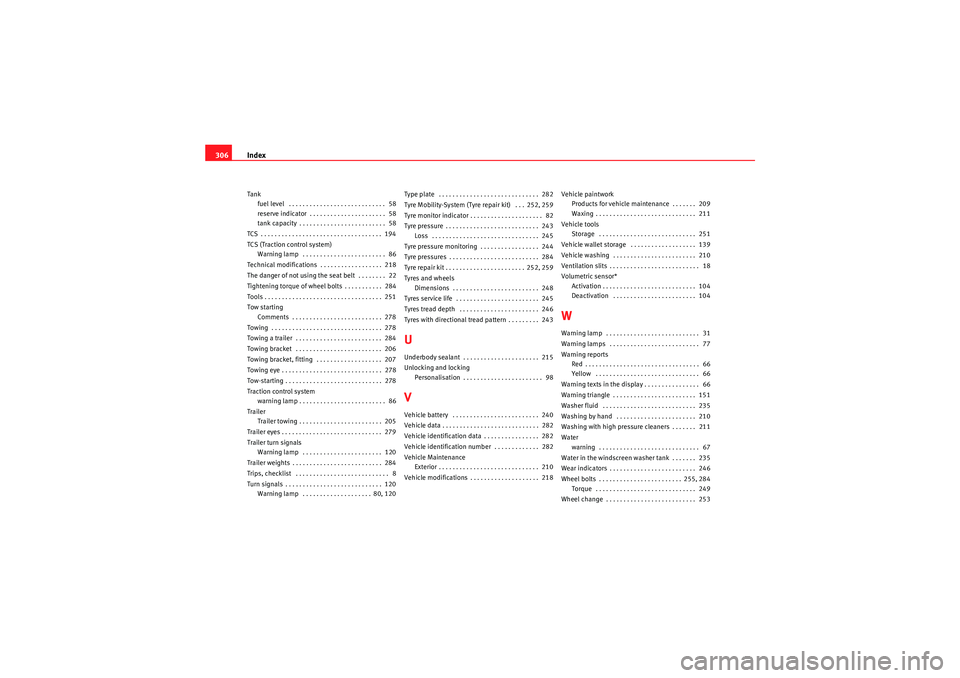 Seat Altea 2010 Owners Manual Index
306Tank
fuel level . . . . . . . . . . . . . . . . . . . . . . . . . . . . 58
reserve indicator . . . . . . . . . . . . . . . . . . . . . . 58
tank capacity . . . . . . . . . . . . . . . . . Seat Altea 2010 Owners Manual Index
306Tank
fuel level . . . . . . . . . . . . . . . . . . . . . . . . . . . . 58
reserve indicator . . . . . . . . . . . . . . . . . . . . . . 58
tank capacity . . . . . . . . . . . . . . . . .