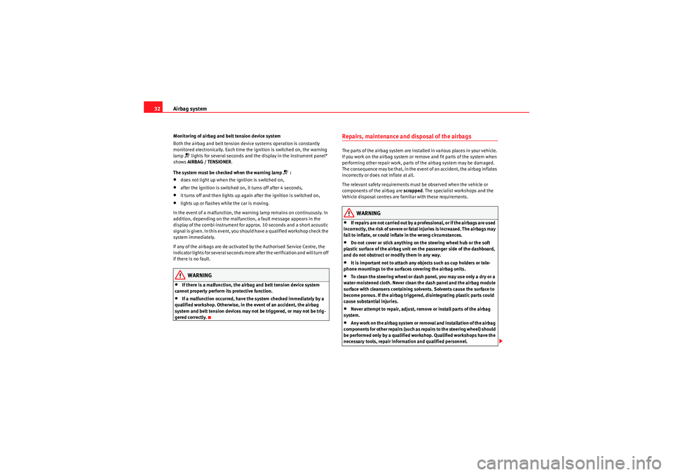 Seat Altea 2010 Owners Guide Airbag system
32Monitoring of airbag and belt tension device system
Both the airbag and belt tension device systems operation is constantly 
monitored electronically. Each time the ignition is switche