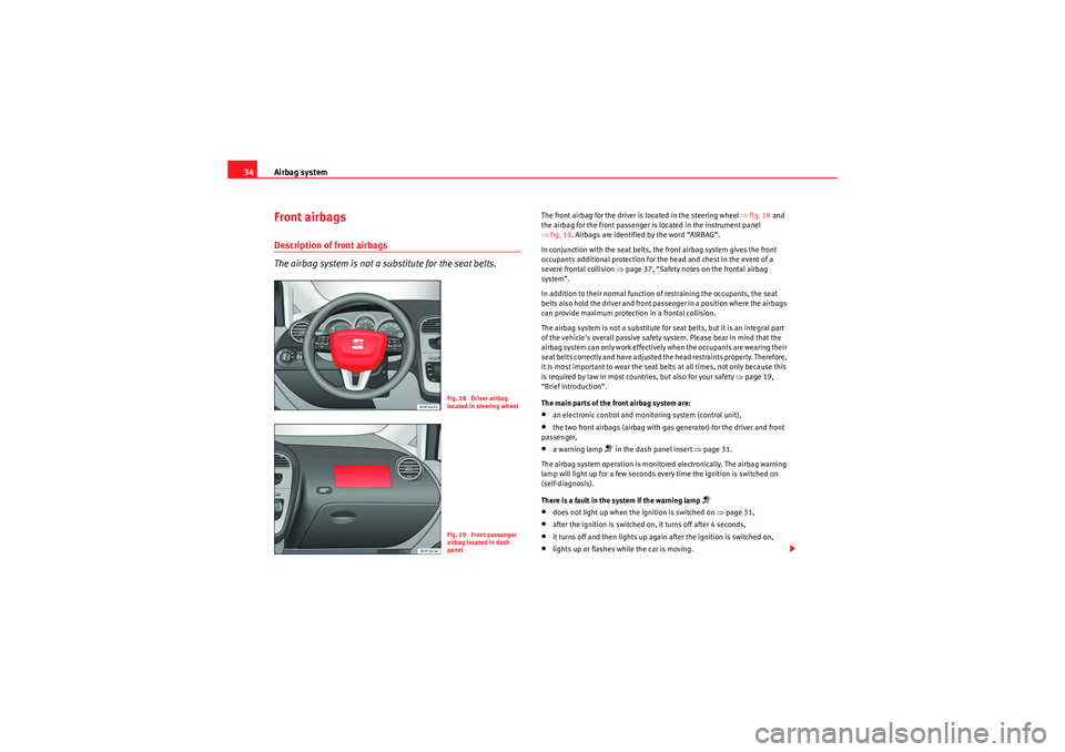 Seat Altea 2010  Owners Manual Airbag system
34Front airbagsDescription of front airbags
The airbag system is not a substitute for the seat belts.
The front airbag for the driver is located in the steering wheel  ⇒fig. 18  and 
t
