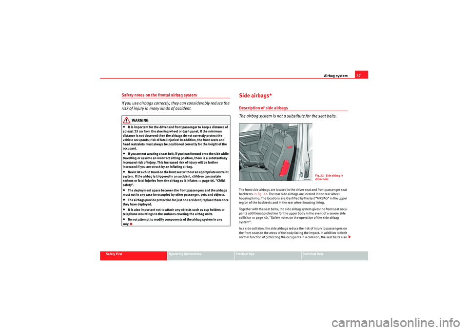 Seat Altea 2010 User Guide Airbag system37
Safety First
Operating instructions
Practical tips
Technical Data
Safety notes on the frontal airbag system
If you use airbags correctly, they can considerably reduce the 
risk of inju