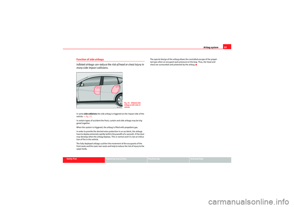 Seat Altea 2010 User Guide Airbag system39
Safety First
Operating instructions
Practical tips
Technical Data
Function of side airbags
Inflated airbags can reduce the risk of head or chest injury in 
many side impact collisions.
