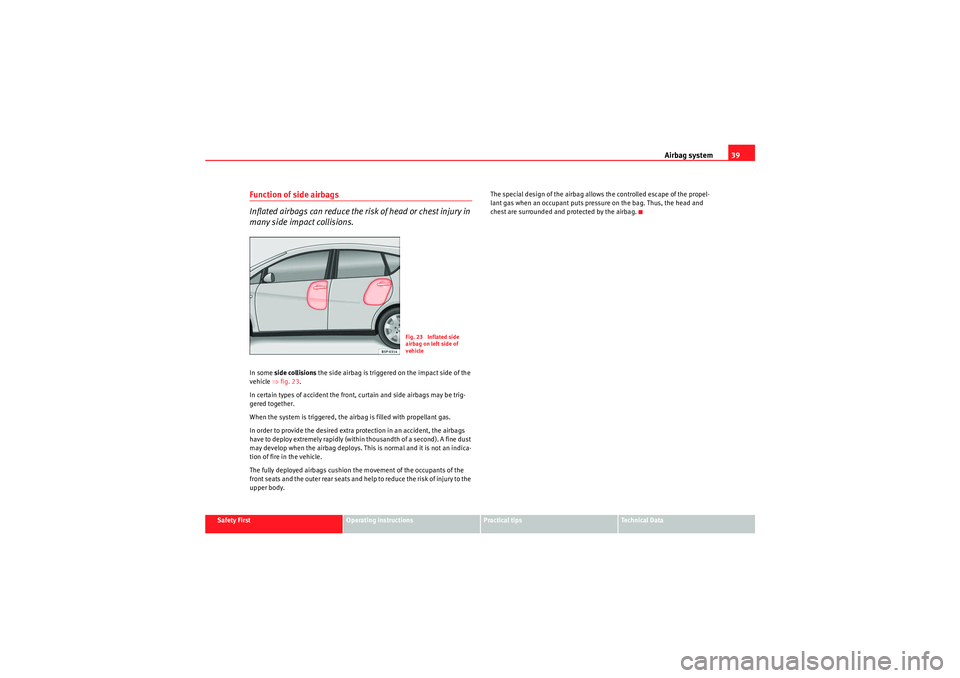 Seat Altea 2010 Service Manual Airbag system39
Safety First
Operating instructions
Practical tips
Technical Data
Function of side airbags
Inflated airbags can reduce the risk of head or chest injury in 
many side impact collisions.