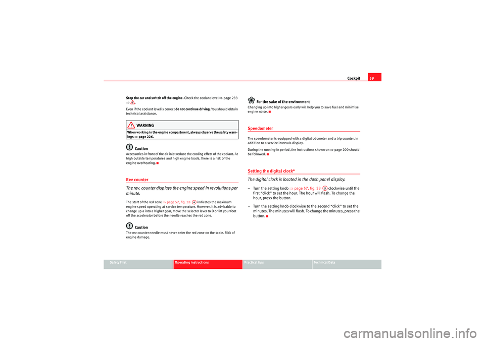 Seat Altea 2010  Owners Manual Cockpit59
Safety First
Operating instructions
Practical tips
Technical Data
Stop the car and switch off the engine.
 Check the coolant level ⇒page 233 
⇒ .
Even if the coolant level is correct  do