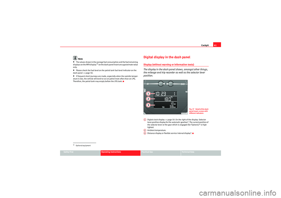 Seat Altea 2010  Owners Manual Cockpit61
Safety First
Operating instructions
Practical tips
Technical Data
Note
•The values shown in the average fuel consumption and the fuel remaining 
displays on the MFA display 
5) on the dash