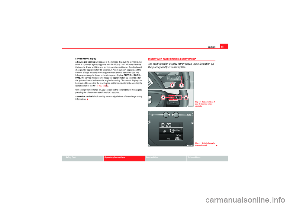 Seat Altea 2010  Owners Manual Cockpit63
Safety First
Operating instructions
Practical tips
Technical Data
Service interval display
A 
Service pre-warning  will appear in the mileage displays if a service is due 
soon. A “spanner