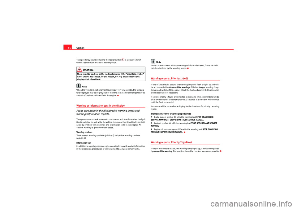 Seat Altea 2010  Owners Manual Cockpit
66The speed may be altered using the rocker switch   in steps of 5 km/h 
within 5 seconds of the initial memory value.
WARNING
There could be black ice on the road surface even if the “snowf