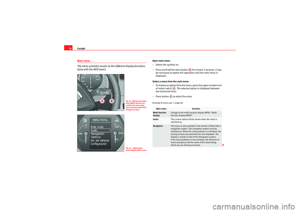 Seat Altea 2010 Manual PDF Cockpit
70Main menu
The menu provides access to the different display functions
(only with the MFD lever).
Open main menu
– Switch the ignition on.
– Press and hold the eject button for at leas Seat Altea 2010 Manual PDF Cockpit
70Main menu
The menu provides access to the different display functions
(only with the MFD lever).
Open main menu
– Switch the ignition on.
– Press and hold the eject button for at leas