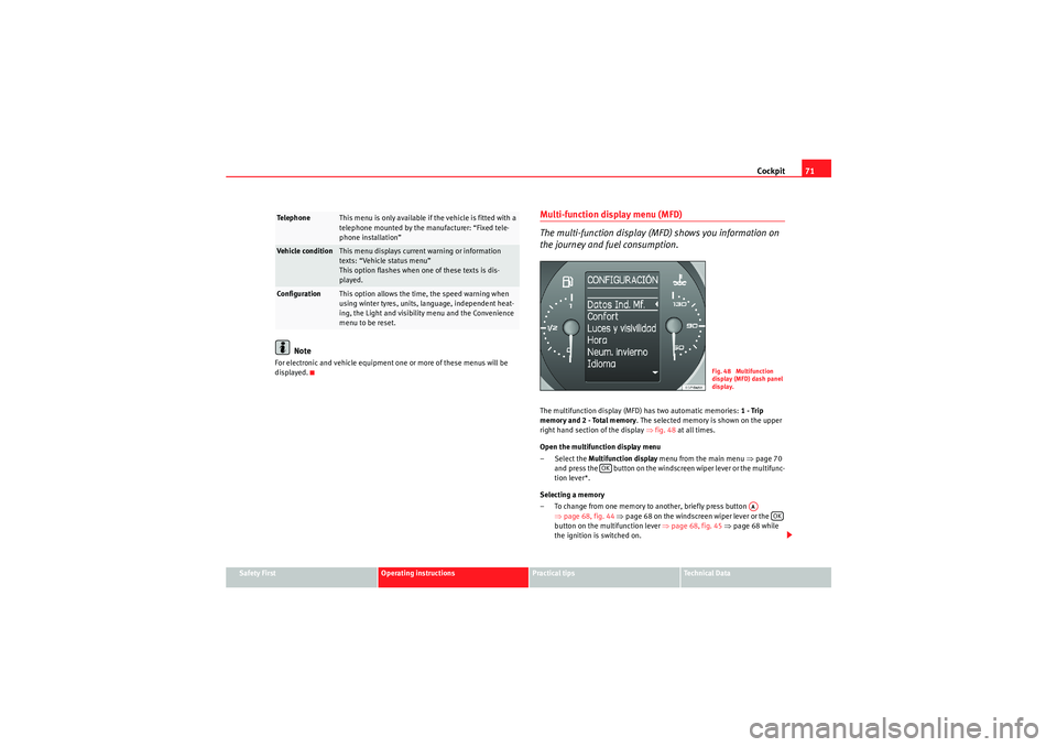 Seat Altea 2010 Owners Guide Cockpit71
Safety First
Operating instructions
Practical tips
Technical Data
Note
For electronic and vehicle equipment one or more of these menus will be
displayed.
Multi-function display menu (MFD)
T Seat Altea 2010 Owners Guide Cockpit71
Safety First
Operating instructions
Practical tips
Technical Data
Note
For electronic and vehicle equipment one or more of these menus will be
displayed.
Multi-function display menu (MFD)
T