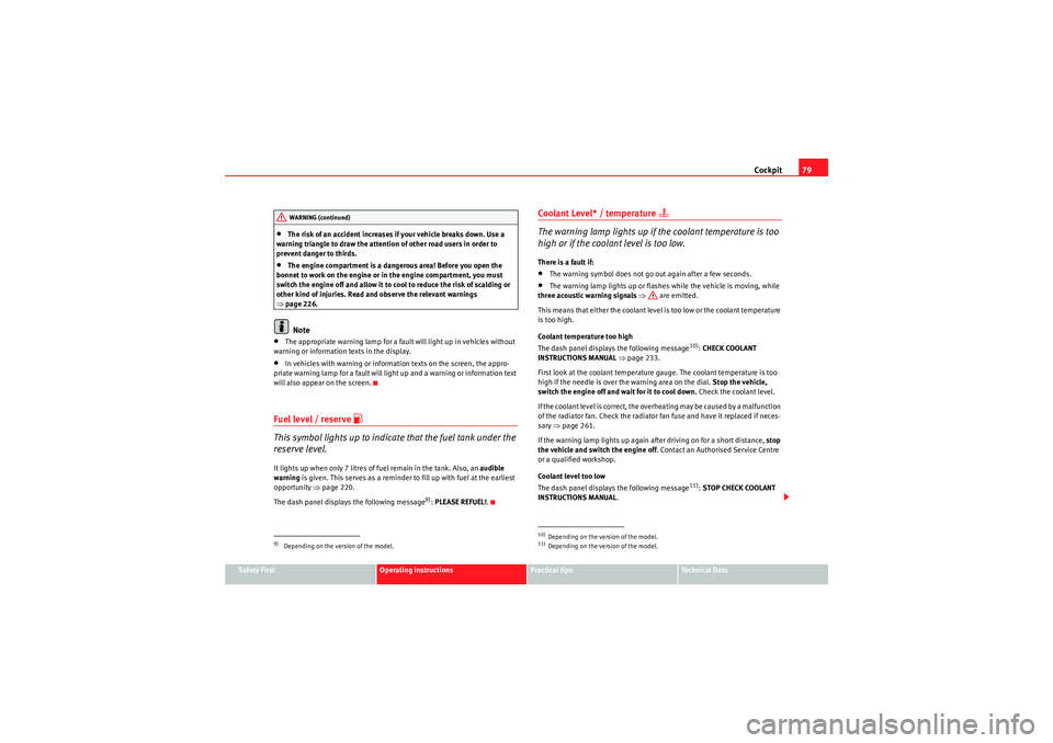 Seat Altea 2010  Owners Manual Cockpit79
Safety First
Operating instructions
Practical tips
Technical Data
•The risk of an accident increases if your vehicle breaks down. Use a 
warning triangle to draw the attention of other roa