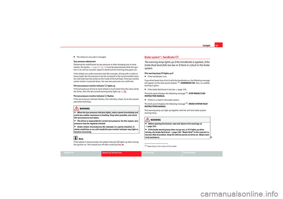 Seat Altea 2010  Owners Manual Cockpit83
Safety First
Operating instructions
Practical tips
Technical Data
•The wheel on one axle is changed.
Tyre pressure adjustment
Following the modification to tyre pressure or after changing 