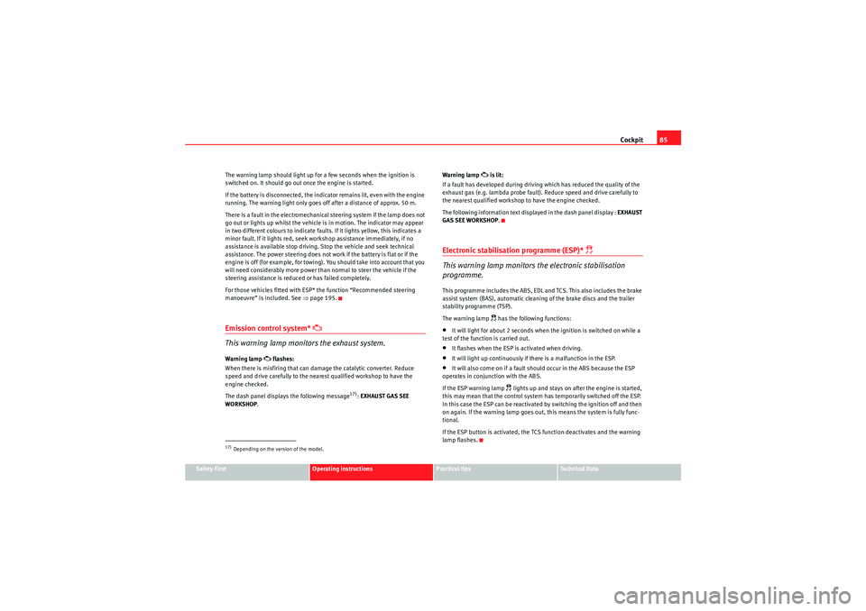 Seat Altea 2010  Owners Manual Cockpit85
Safety First
Operating instructions
Practical tips
Technical Data
The warning lamp should light up for a few seconds when the ignition is 
switched on. It should go out once the engine is st