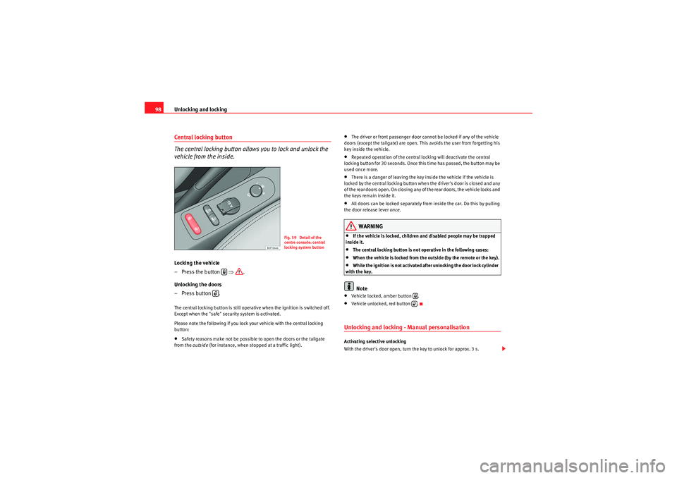 Seat Altea 2010  Owners Manual Unlocking and locking
98Central locking button
The central locking button allows you to lock and unlock the 
vehicle from the inside.Locking the vehicle
– Press the button    ⇒.
Unlocking the door