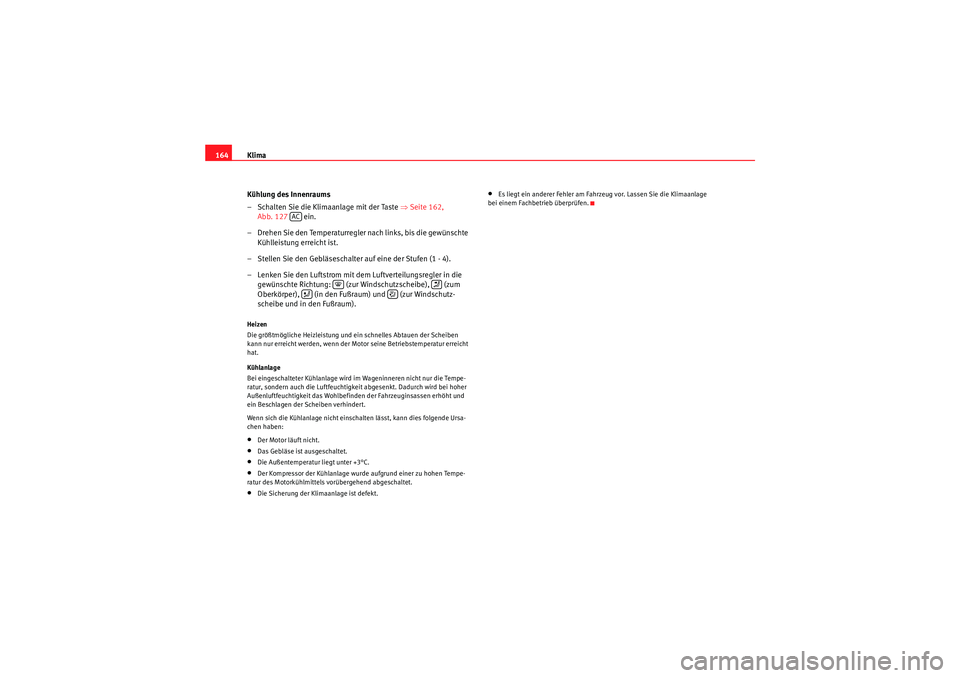 Seat Altea 2010  Betriebsanleitung (in German) Klima
164
Kühlung des Innenraums
– Schalten Sie die Klimaanlage mit der Taste  ⇒Seite 162, 
Abb. 127   ein.
– Drehen Sie den Temperaturregler nach links, bis die gewünschte  Kühlleistung erre