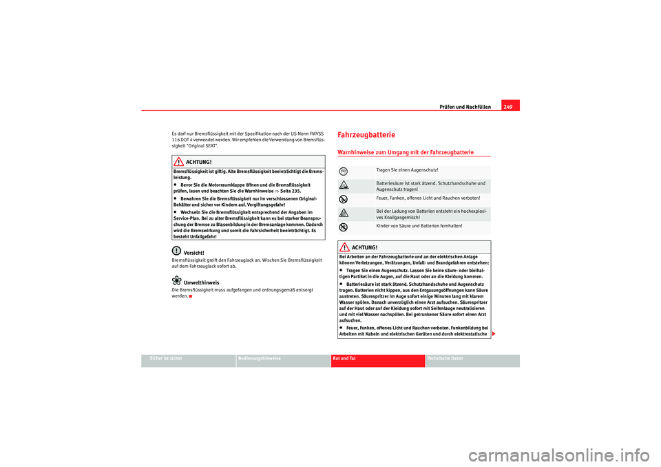 Seat Altea 2010  Betriebsanleitung (in German) Prüfen und Nachfüllen249
Sicher ist sicher
Bedienungshinweise
Rat und Tat
Technische Daten
Es darf nur Bremsflüssigkeit mit der Spezifikation nach der US-Norm FMVSS 
116 DOT 4 verwendet werden. Wir