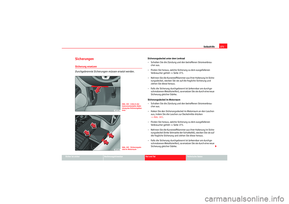 Seat Altea 2010 Betriebsanleitung (in German) Selbsthilfe271
Sicher ist sicher
Bedienungshinweise
Rat und Tat
Technische Daten
SicherungenSicherung ersetzen
Durchgebrannte Sicherungen müssen ersetzt werden.
Sicherungsdeckel unter dem Lenkrad
– Seat Altea 2010 Betriebsanleitung (in German) Selbsthilfe271
Sicher ist sicher
Bedienungshinweise
Rat und Tat
Technische Daten
SicherungenSicherung ersetzen
Durchgebrannte Sicherungen müssen ersetzt werden.
Sicherungsdeckel unter dem Lenkrad
–