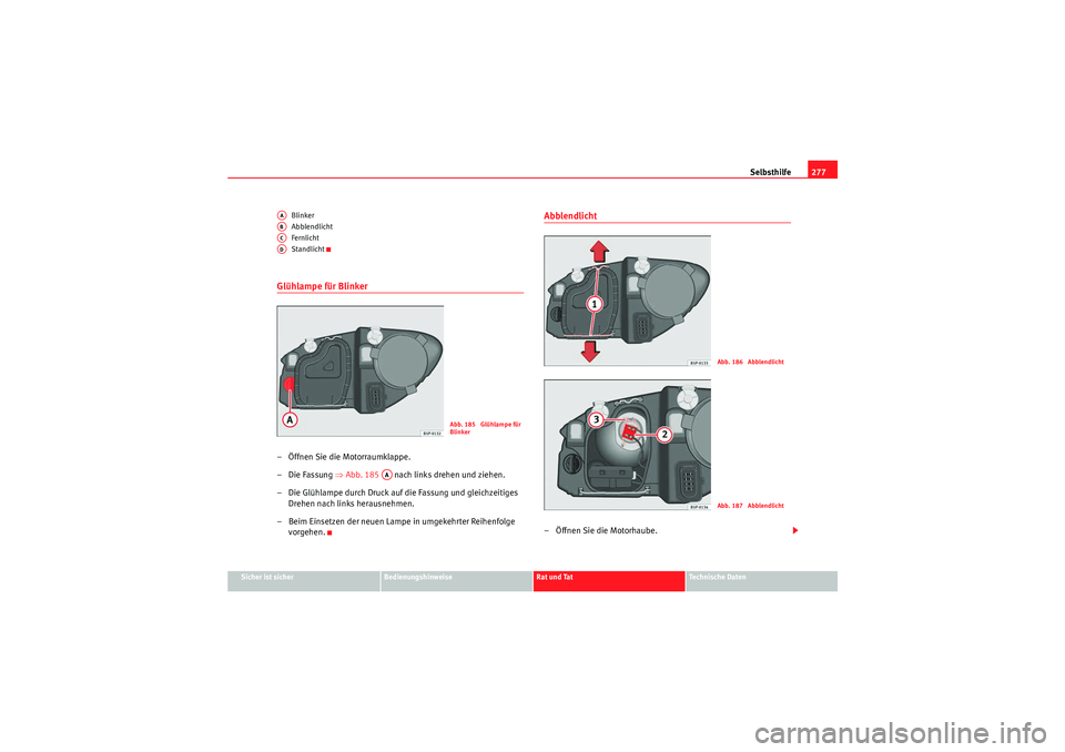 Seat Altea 2010 Betriebsanleitung (in German) Selbsthilfe277
Sicher ist sicher
Bedienungshinweise
Rat und Tat
Technische Daten
Blinker
Abblendlicht
Fernlicht
Standlicht
Glühlampe für Blinker – Öffnen Sie die Motorraumklappe.
–Die Fassung â Seat Altea 2010 Betriebsanleitung (in German) Selbsthilfe277
Sicher ist sicher
Bedienungshinweise
Rat und Tat
Technische Daten
Blinker
Abblendlicht
Fernlicht
Standlicht
Glühlampe für Blinker – Öffnen Sie die Motorraumklappe.
–Die Fassung â