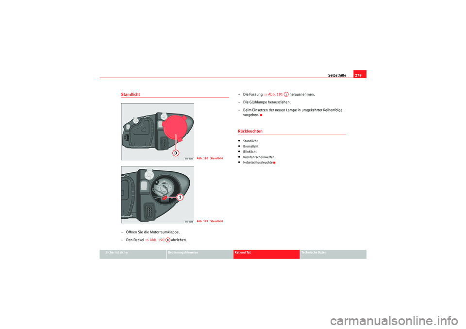 Seat Altea 2010  Betriebsanleitung (in German) Selbsthilfe279
Sicher ist sicher
Bedienungshinweise
Rat und Tat
Technische Daten
Standlicht – Öffnen Sie die Motorraumklappe.
–Den Deckel ⇒ Abb. 190  abziehen. – Die Fassung ⇒
Abb. 191  her