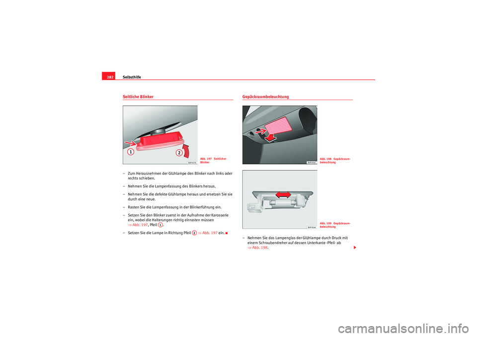 Seat Altea 2010  Betriebsanleitung (in German) Selbsthilfe
282Seitliche Blinker– Zum Herausnehmen der Glühlamp e den Blinker nach links oder 
rechts schieben.
– Nehmen Sie die Lampenfassung des Blinkers heraus.
– Nehmen Sie die defekte Glü