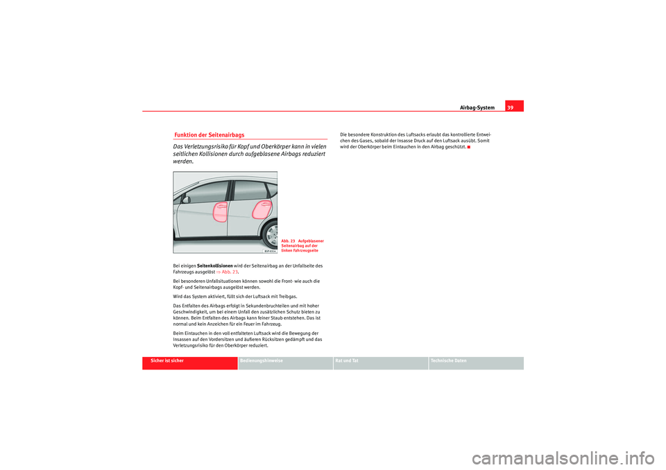 Seat Altea 2010  Betriebsanleitung (in German) Airbag-System39
Sicher ist sicher
Bedienungshinweise
Rat und Tat
Technische Daten
 Funktion der Seitenairbags
Das Verletzungsrisiko für Kopf und Oberkörper kann in vielen 
seitlichen Kollisionen dur