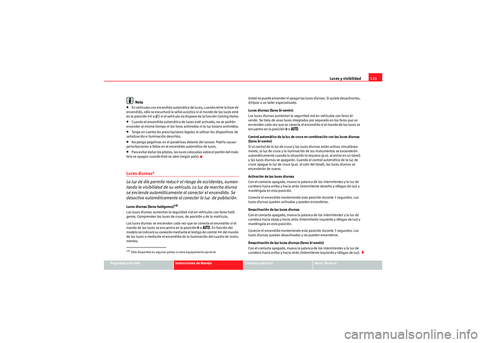 Seat Altea 2010 Manual del propietario (in Spanish) Luces y visibilidad121
Seguridad ante todo
Instrucciones de Manejo
Consejos prácticos
Datos Técnicos
Nota
•En vehículos con encendido automático de luces, cuando retire la llave de
encendido, s Seat Altea 2010 Manual del propietario (in Spanish) Luces y visibilidad121
Seguridad ante todo
Instrucciones de Manejo
Consejos prácticos
Datos Técnicos
Nota
•En vehículos con encendido automático de luces, cuando retire la llave de
encendido, s