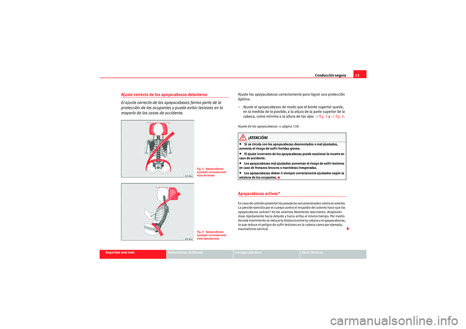 Seat Altea 2010 Manual del propietario (in Spanish) Conducción segura13
Seguridad ante todo
Instrucciones de Manejo
Consejos prácticos
Datos Técnicos
Ajuste correcto de los apoyacabezas delanteros
El ajuste correcto de los apoyacabezas forma parte d Seat Altea 2010 Manual del propietario (in Spanish) Conducción segura13
Seguridad ante todo
Instrucciones de Manejo
Consejos prácticos
Datos Técnicos
Ajuste correcto de los apoyacabezas delanteros
El ajuste correcto de los apoyacabezas forma parte d