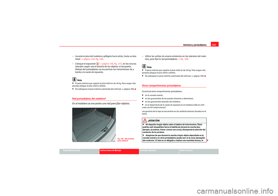 Seat Altea 2010 Manual del propietario (in Spanish) Asientos y portaobjetos149
Seguridad ante todo
Instrucciones de Manejo
Consejos prácticos
Datos Técnicos
– Levante el piso del maletero y pliégelo hacia atrás, hasta su tota-
lidad ⇒página 1 Seat Altea 2010 Manual del propietario (in Spanish) Asientos y portaobjetos149
Seguridad ante todo
Instrucciones de Manejo
Consejos prácticos
Datos Técnicos
– Levante el piso del maletero y pliégelo hacia atrás, hasta su tota-
lidad ⇒página 1