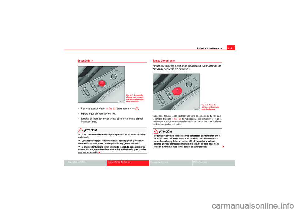 Seat Altea 2010 Manual del propietario (in Spanish) Asientos y portaobjetos155
Seguridad ante todo
Instrucciones de Manejo
Consejos prácticos
Datos Técnicos
Encendedor* – Presione el encendedor ⇒fig. 117 para activarlo ⇒.
– Espere a que el Seat Altea 2010 Manual del propietario (in Spanish) Asientos y portaobjetos155
Seguridad ante todo
Instrucciones de Manejo
Consejos prácticos
Datos Técnicos
Encendedor* – Presione el encendedor ⇒fig. 117 para activarlo ⇒.
– Espere a que el