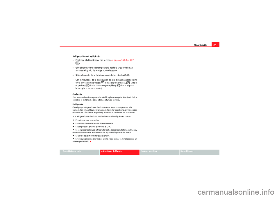 Seat Altea 2010 Manual del propietario (in Spanish) Climatización165
Seguridad ante todo
Instrucciones de Manejo
Consejos prácticos
Datos Técnicos
Refrigeración del habitáculo
– Encienda el climatizador con la tecla ⇒página 163, fig. 127
. Seat Altea 2010 Manual del propietario (in Spanish) Climatización165
Seguridad ante todo
Instrucciones de Manejo
Consejos prácticos
Datos Técnicos
Refrigeración del habitáculo
– Encienda el climatizador con la tecla ⇒página 163, fig. 127
.