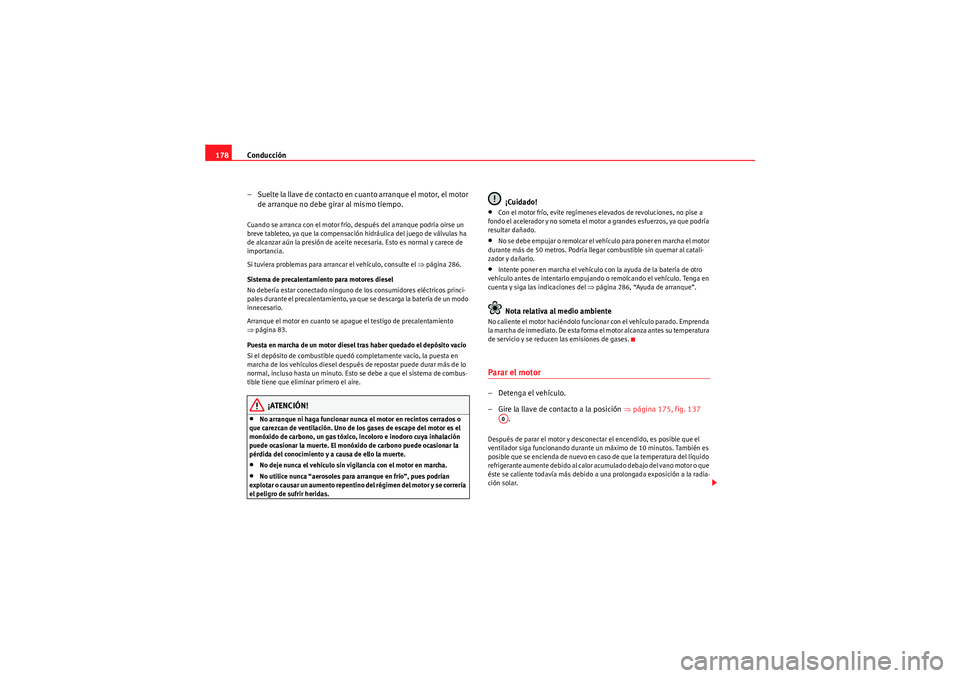 Seat Altea 2010 Manual del propietario (in Spanish) Conducción
178
– Suelte la llave de contacto en cuanto arranque el motor, el motor de arranque no debe girar al mismo tiempo.Cuando se arranca con el motor frío, después del arranque podría oirs Seat Altea 2010 Manual del propietario (in Spanish) Conducción
178
– Suelte la llave de contacto en cuanto arranque el motor, el motor de arranque no debe girar al mismo tiempo.Cuando se arranca con el motor frío, después del arranque podría oirs