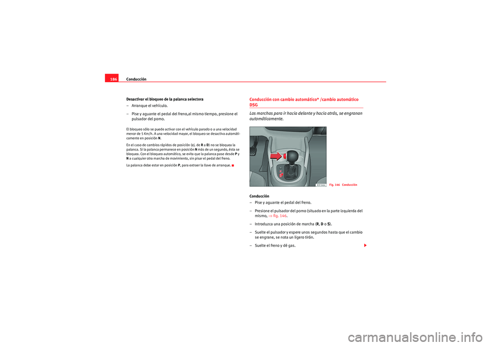Seat Altea 2010 Manual del propietario (in Spanish) Conducción
186
Desactivar el bloqueo de la palanca selectora
– Arranque el vehículo.
– Pise y aguante el pedal del freno,al mismo tiempo, presione el pulsador del pomo.El bloqueo sólo se puede Seat Altea 2010 Manual del propietario (in Spanish) Conducción
186
Desactivar el bloqueo de la palanca selectora
– Arranque el vehículo.
– Pise y aguante el pedal del freno,al mismo tiempo, presione el pulsador del pomo.El bloqueo sólo se puede