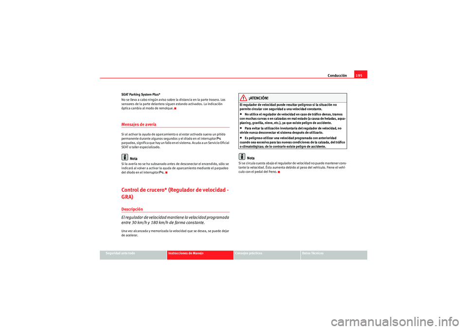 Seat Altea 2010 Manual del propietario (in Spanish) Conducción195
Seguridad ante todo
Instrucciones de Manejo
Consejos prácticos
Datos Técnicos
SEAT Parking System Plus*
No se lleva a cabo ningún aviso sobre la distancia en la parte trasera. Los
s Seat Altea 2010 Manual del propietario (in Spanish) Conducción195
Seguridad ante todo
Instrucciones de Manejo
Consejos prácticos
Datos Técnicos
SEAT Parking System Plus*
No se lleva a cabo ningún aviso sobre la distancia en la parte trasera. Los
s