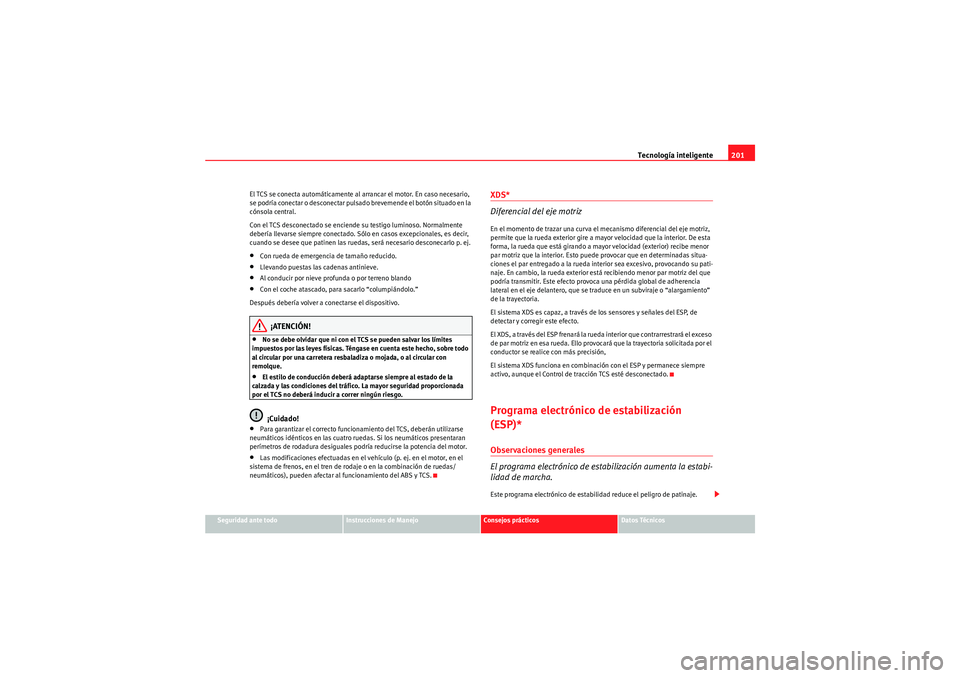 Seat Altea 2010 Manual del propietario (in Spanish) Tecnología inteligente201
Seguridad ante todo
Instrucciones de Manejo
Consejos prácticos
Datos Técnicos
El TCS se conecta automáticamente al arrancar el motor. En caso necesario,
se podría conec Seat Altea 2010 Manual del propietario (in Spanish) Tecnología inteligente201
Seguridad ante todo
Instrucciones de Manejo
Consejos prácticos
Datos Técnicos
El TCS se conecta automáticamente al arrancar el motor. En caso necesario,
se podría conec