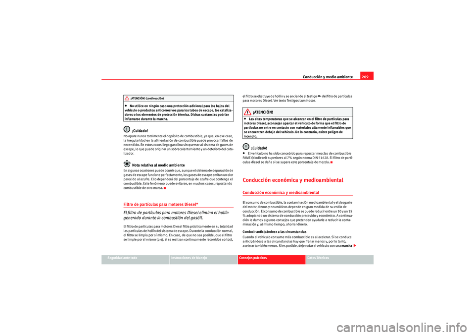 Seat Altea 2010 Manual del propietario (in Spanish) Conducción y medio ambiente209
Seguridad ante todo
Instrucciones de Manejo
Consejos prácticos
Datos Técnicos
•No utilice en ningún caso una protección adicional para los bajos del
vehículo o Seat Altea 2010 Manual del propietario (in Spanish) Conducción y medio ambiente209
Seguridad ante todo
Instrucciones de Manejo
Consejos prácticos
Datos Técnicos
•No utilice en ningún caso una protección adicional para los bajos del
vehículo o