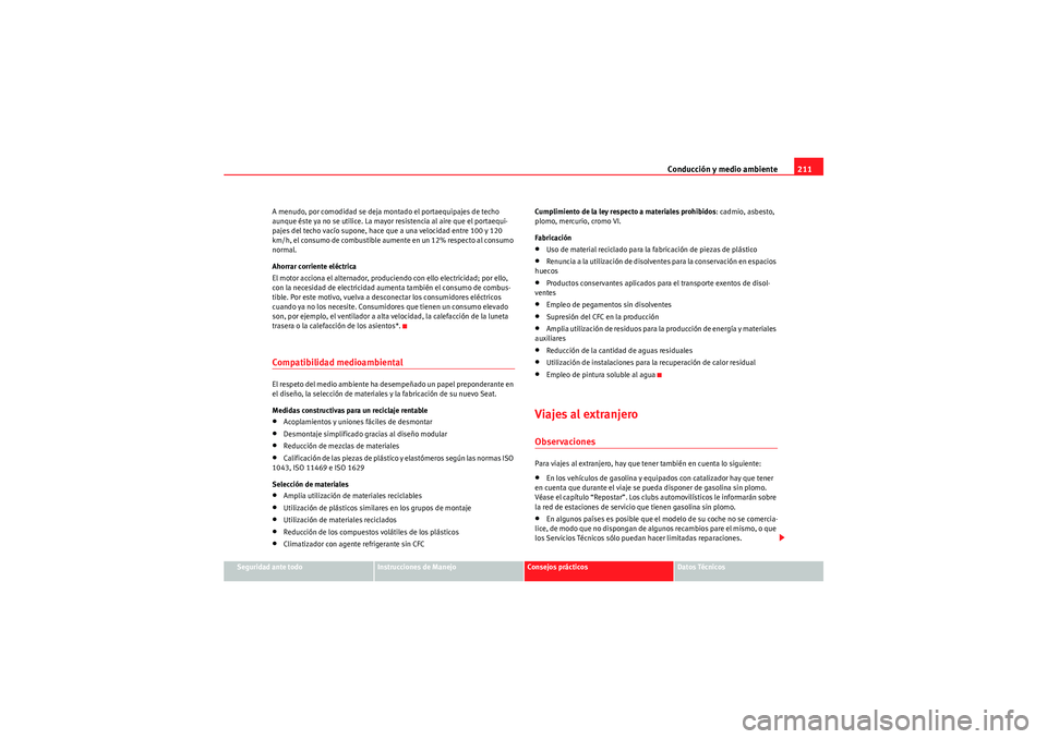 Seat Altea 2010 Manual del propietario (in Spanish) Conducción y medio ambiente211
Seguridad ante todo
Instrucciones de Manejo
Consejos prácticos
Datos Técnicos
A menudo, por comodidad se deja montado el portaequipajes de techo
aunque éste ya no s Seat Altea 2010 Manual del propietario (in Spanish) Conducción y medio ambiente211
Seguridad ante todo
Instrucciones de Manejo
Consejos prácticos
Datos Técnicos
A menudo, por comodidad se deja montado el portaequipajes de techo
aunque éste ya no s
