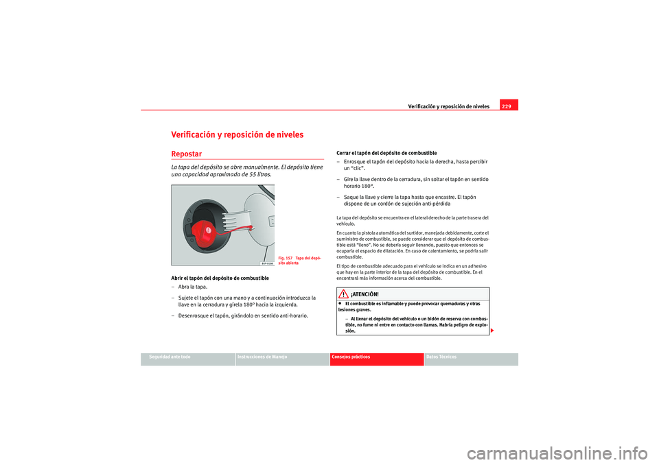 Seat Altea 2010 Manual del propietario (in Spanish) Verificación y reposición de niveles229
Seguridad ante todo
Instrucciones de Manejo
Consejos prácticos
Datos Técnicos
Verificación y reposición de nivelesRepostarLa tapa del depósito se abre ma Seat Altea 2010 Manual del propietario (in Spanish) Verificación y reposición de niveles229
Seguridad ante todo
Instrucciones de Manejo
Consejos prácticos
Datos Técnicos
Verificación y reposición de nivelesRepostarLa tapa del depósito se abre ma